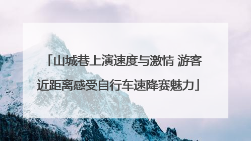 山城巷上演速度与激情 游客近距离感受自行车速降赛魅力
