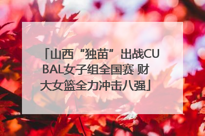 山西“独苗”出战CUBAL女子组全国赛 财大女篮全力冲击八强