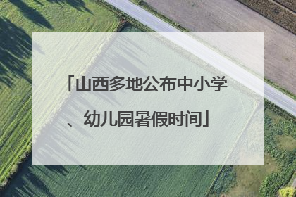 山西多地公布中小学、幼儿园暑假时间