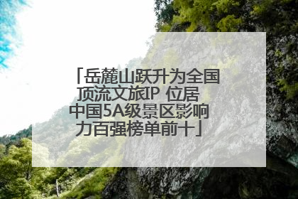 岳麓山跃升为全国顶流文旅IP 位居中国5A级景区影响力百强榜单前十