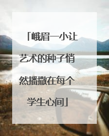 峨眉一小让艺术的种子悄然播撒在每个学生心间