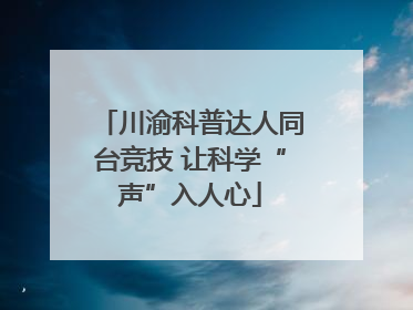 川渝科普达人同台竞技 让科学“声”入人心