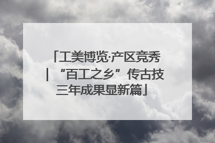 工美博览·产区竞秀｜“百工之乡”传古技 三年成果显新篇