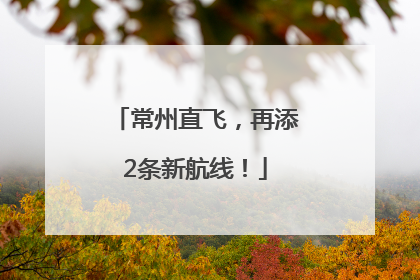 常州直飞，再添2条新航线！