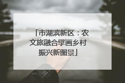 市湖滨新区：农文旅融合擘画乡村振兴新图景
