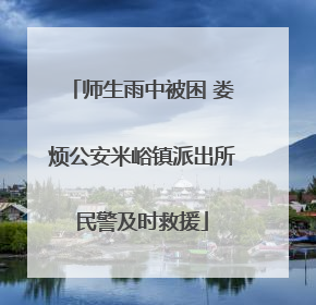 师生雨中被困 娄烦公安米峪镇派出所民警及时救援