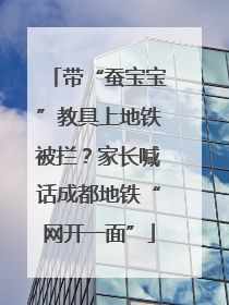 带“蚕宝宝”教具上地铁被拦？家长喊话成都地铁“网开一面”