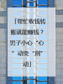 帮忙收钱转账就能赚钱？男子小心“心”动变“刑”动