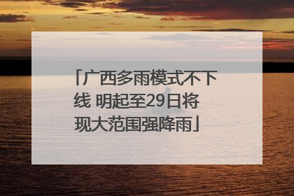 广西多雨模式不下线 明起至29日将现大范围强降雨
