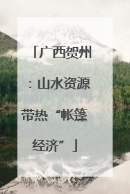 广西贺州：山水资源带热“帐篷经济”