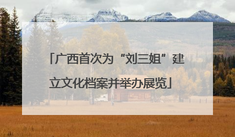 广西首次为“刘三姐”建立文化档案并举办展览
