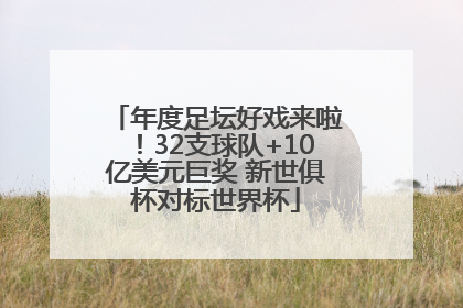 年度足坛好戏来啦！32支球队+10亿美元巨奖 新世俱杯对标世界杯