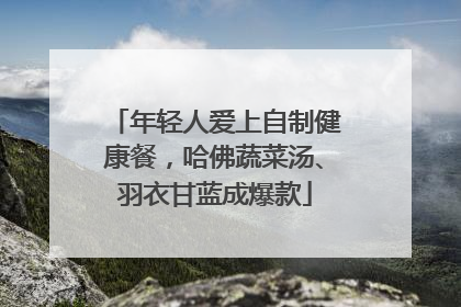 年轻人爱上自制健康餐，哈佛蔬菜汤、羽衣甘蓝成爆款