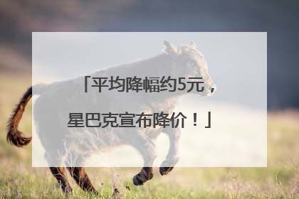 平均降幅约5元，星巴克宣布降价！
