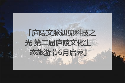 庐陵文脉遇见科技之光 第二届庐陵文化生态旅游节6月启幕