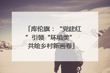库伦旗：“党建红”引领“环境美” 共绘乡村新画卷