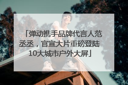 弹动携手品牌代言人范丞丞，官宣大片重磅登陆10大城市户外大屏