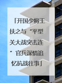 开国少将王扶之与“平型关大战突击连”官兵深情追忆抗战往事