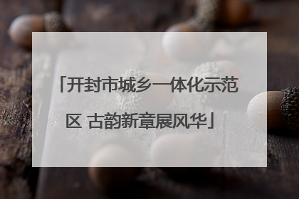 开封市城乡一体化示范区 古韵新章展风华
