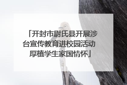 开封市尉氏县开展涉台宣传教育进校园活动 厚植学生家国情怀