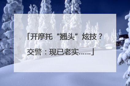 开摩托“翘头”炫技？交警：现已老实……