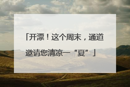 开漂！这个周末，通道邀请您清凉一“夏”