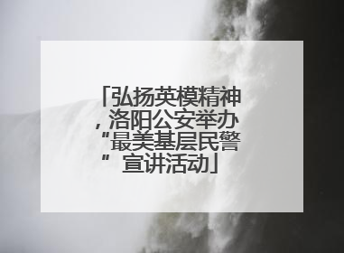 弘扬英模精神，洛阳公安举办“最美基层民警”宣讲活动