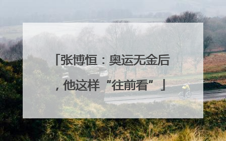 张博恒：奥运无金后，他这样“往前看”