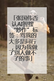 张国伟否认AI智搜“炒作”标签：骂我的大多是同行，因为我做了别人做不了的事
