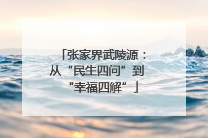 张家界武陵源：从“民生四问”到“幸福四解”