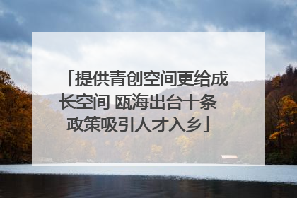 提供青创空间更给成长空间 瓯海出台十条政策吸引人才入乡