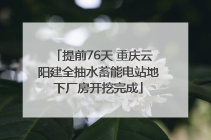提前76天 重庆云阳建全抽水蓄能电站地下厂房开挖完成