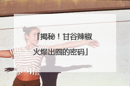 揭秘！甘谷辣椒火爆出圈的密码