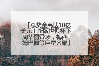 总奖金高达10亿美元！新版世俱杯下周华丽登场，梅西、姆巴佩等巨星齐聚