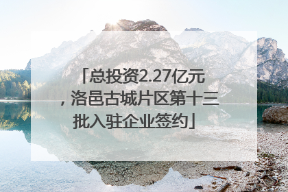 总投资2.27亿元，洛邑古城片区第十三批入驻企业签约