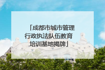 成都市城市管理行政执法队伍教育培训基地揭牌