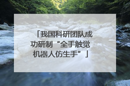我国科研团队成功研制“全手触觉机器人仿生手”