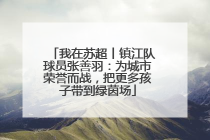 我在苏超丨镇江队球员张善羽：为城市荣誉而战，把更多孩子带到绿茵场