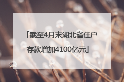 截至4月末湖北省住户存款增加4100亿元
