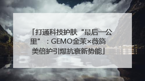 打通科技护肤“最后一公里”：GEMO金茉×薇旖美倍护引爆抗衰新势能