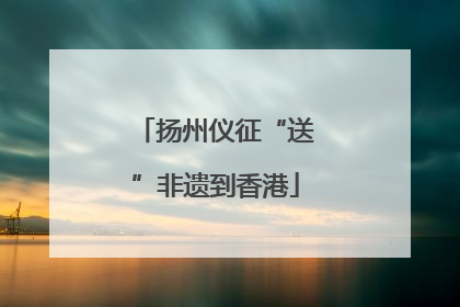 扬州仪征“送”非遗到香港