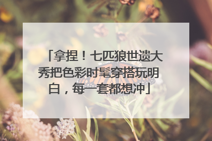 拿捏！七匹狼世遗大秀把色彩时髦穿搭玩明白，每一套都想冲
