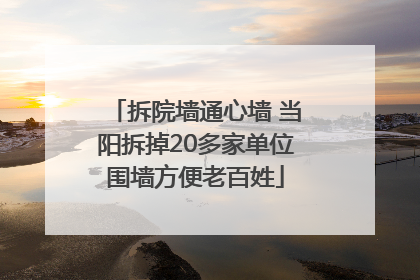 拆院墙通心墙 当阳拆掉20多家单位围墙方便老百姓