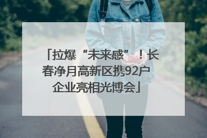 拉爆“未来感”！长春净月高新区携92户企业亮相光博会