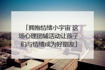 拥抱情绪小宇宙 这场心理团辅活动让孩子们与情绪成为好朋友