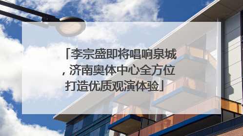 李宗盛即将唱响泉城，济南奥体中心全方位打造优质观演体验