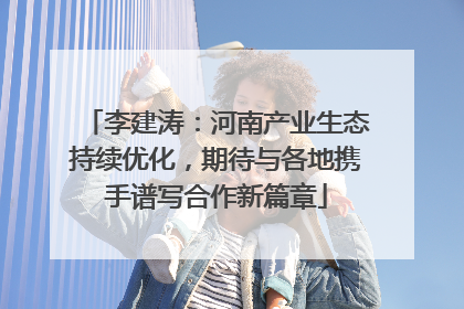 李建涛：河南产业生态持续优化，期待与各地携手谱写合作新篇章