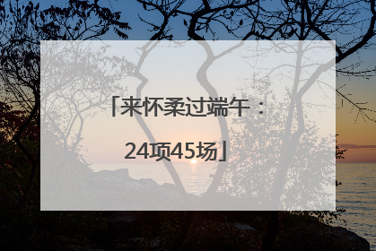 来怀柔过端午：24项45场