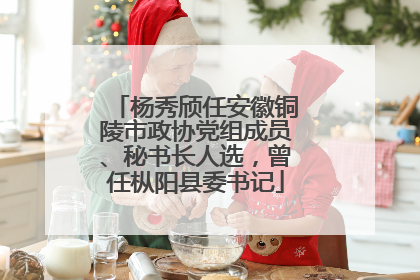 杨秀颀任安徽铜陵市政协党组成员、秘书长人选，曾任枞阳县委书记