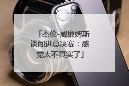 杰伦-威廉姆斯谈闯进总决赛：感觉太不真实了